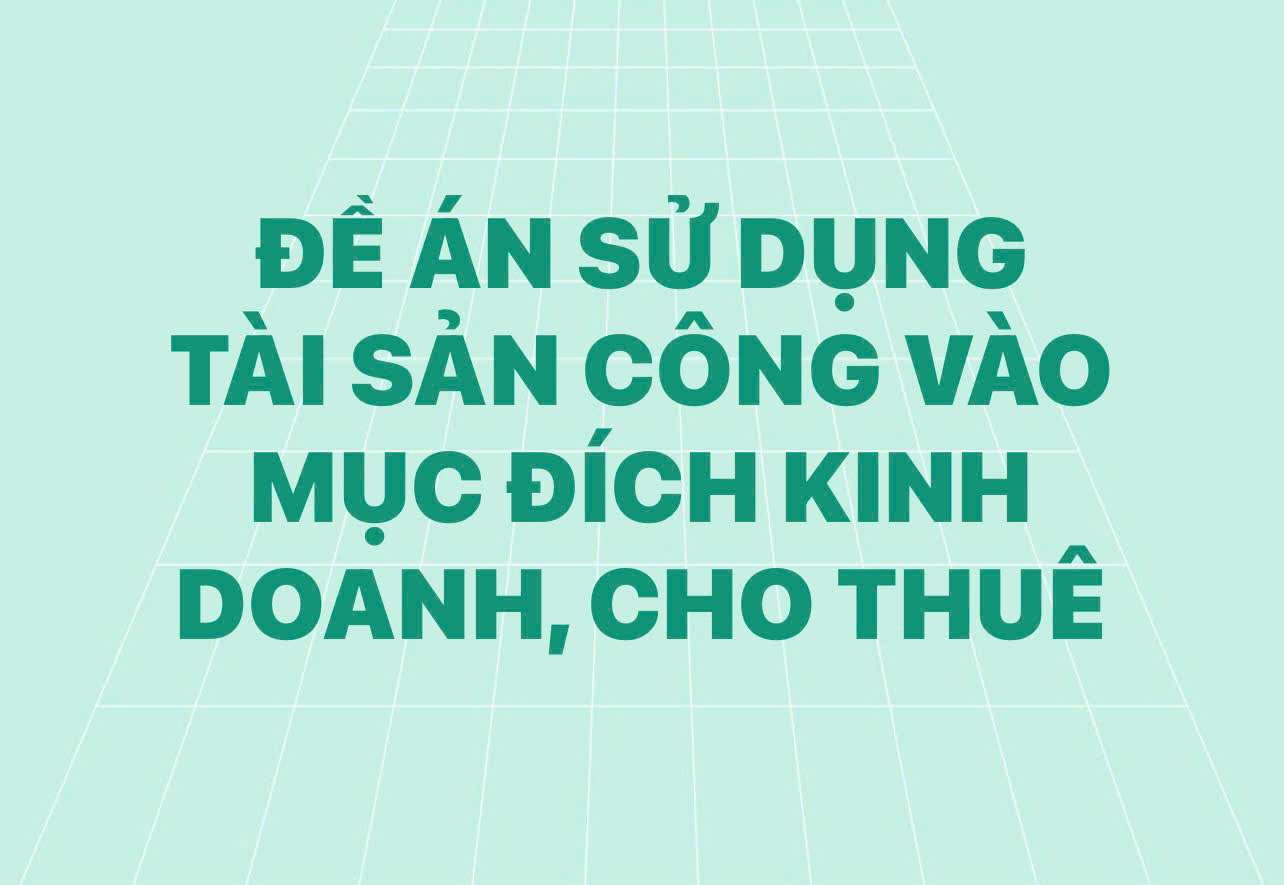 ĐỀ ÁN SỬ DỤNG TÀI SẢN CÔNG VÀO MỤC ĐÍCH KINH DOANH, CHO THUÊ